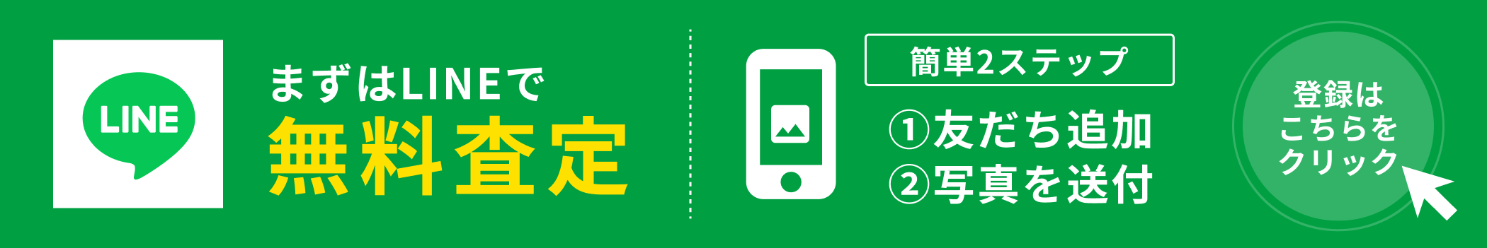まずはLINEで無料査定 簡単2ステップ ①友だち追加 ②写真を送付 登録はこちらをクリック