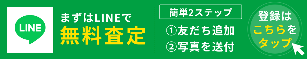 まずはLINEで無料査定 簡単2ステップ ①友だち追加 ②写真を送付 登録はこちらをクリック